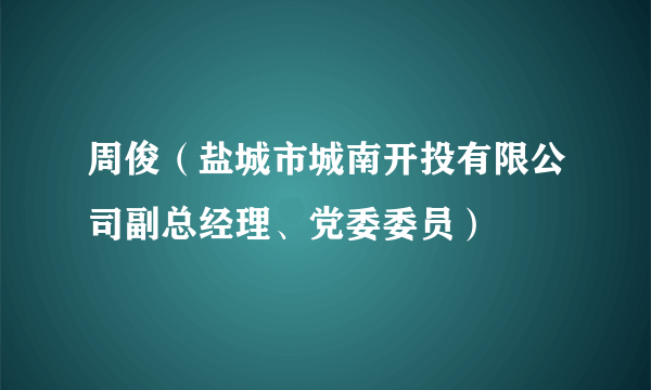 周俊（盐城市城南开投有限公司副总经理、党委委员）