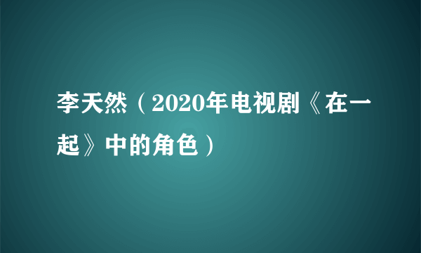 李天然（2020年电视剧《在一起》中的角色）