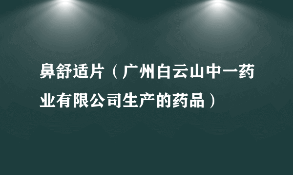 鼻舒适片（广州白云山中一药业有限公司生产的药品）