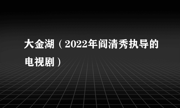 大金湖（2022年阎清秀执导的电视剧）