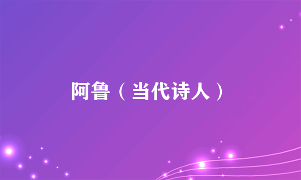 阿鲁（当代诗人）