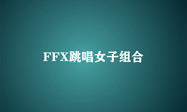 FFX跳唱女子组合