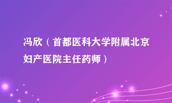 冯欣（首都医科大学附属北京妇产医院主任药师）