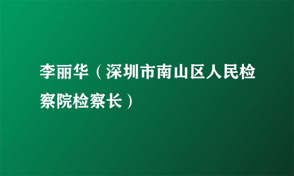 李丽华（深圳市南山区人民检察院检察长）