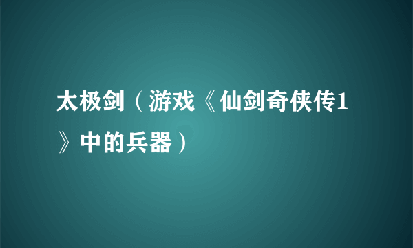 太极剑（游戏《仙剑奇侠传1》中的兵器）