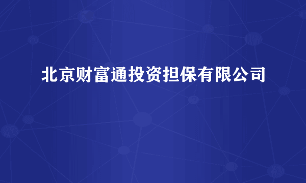 北京财富通投资担保有限公司