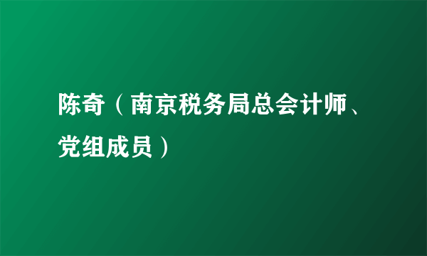 陈奇（南京税务局总会计师、党组成员）