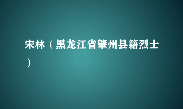 宋林（黑龙江省肇州县籍烈士）