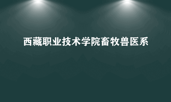 西藏职业技术学院畜牧兽医系