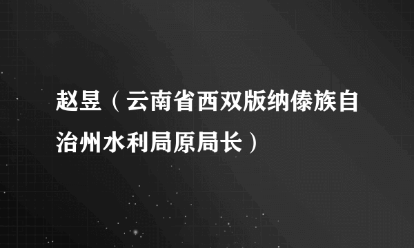 赵昱（云南省西双版纳傣族自治州水利局原局长）