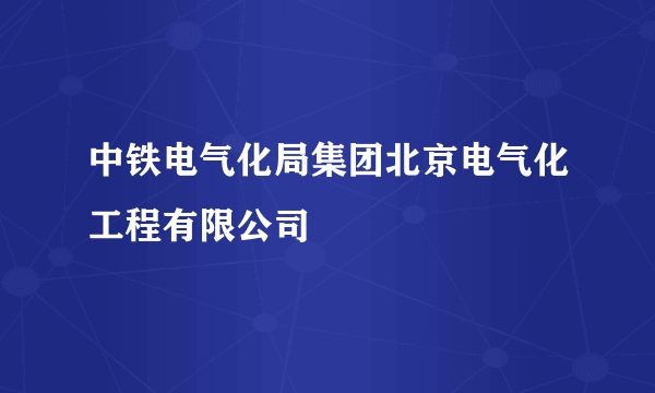 中铁电气化局集团北京电气化工程有限公司