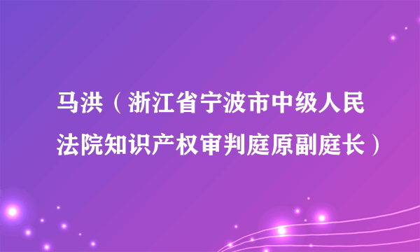 马洪（浙江省宁波市中级人民法院知识产权审判庭原副庭长）