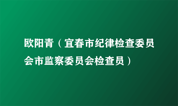 欧阳青（宜春市纪律检查委员会市监察委员会检查员）