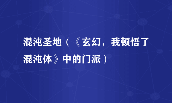 混沌圣地（《玄幻，我顿悟了混沌体》中的门派）