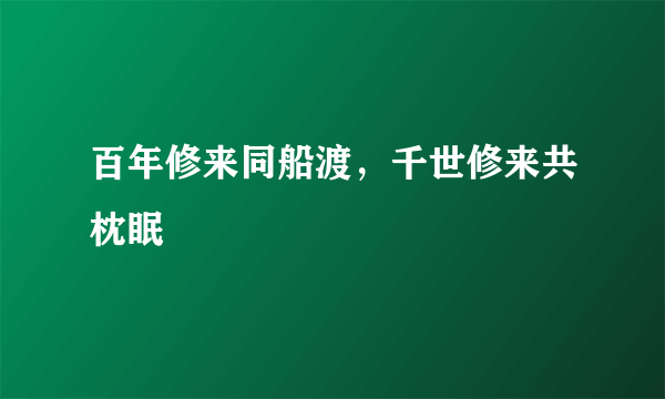 百年修来同船渡，千世修来共枕眠