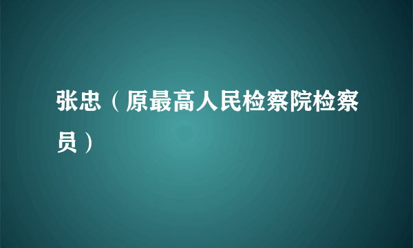 张忠（原最高人民检察院检察员）