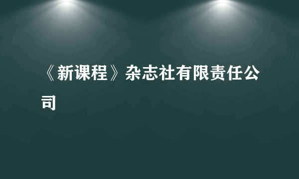 《新课程》杂志社有限责任公司