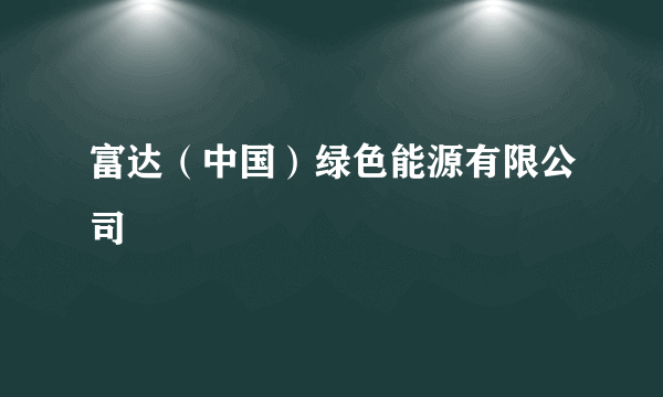 富达（中国）绿色能源有限公司