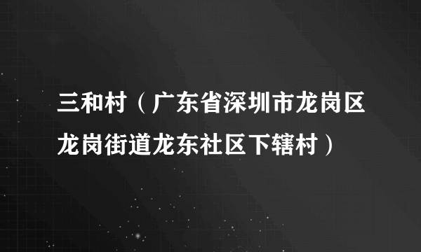 三和村（广东省深圳市龙岗区龙岗街道龙东社区下辖村）