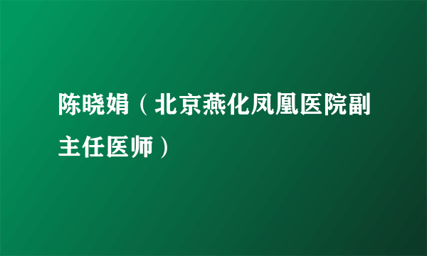 陈晓娟（北京燕化凤凰医院副主任医师）