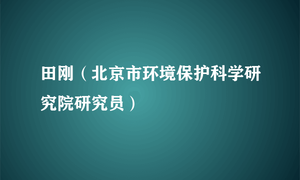 田刚（北京市环境保护科学研究院研究员）