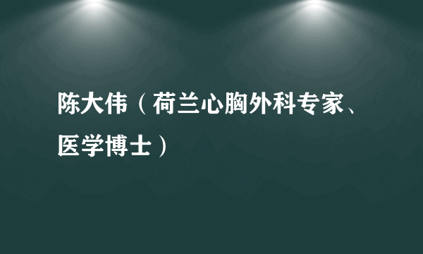 陈大伟（荷兰心胸外科专家、医学博士）