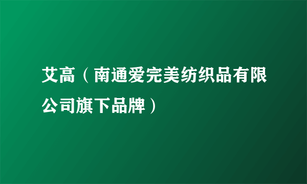 艾高（南通爱完美纺织品有限公司旗下品牌）