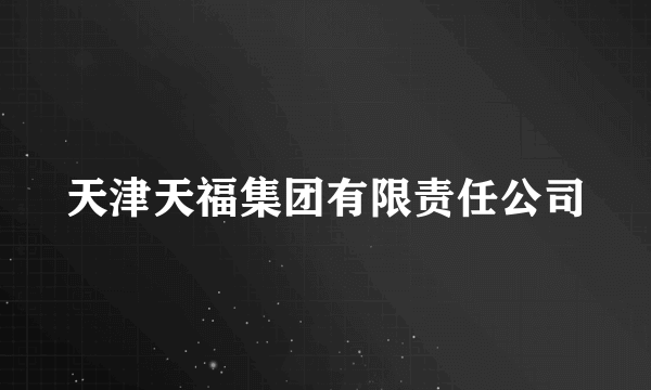 天津天福集团有限责任公司