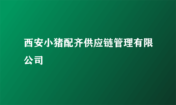 西安小猪配齐供应链管理有限公司