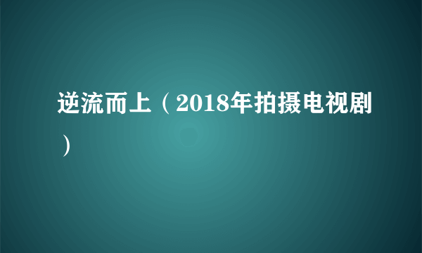 逆流而上（2018年拍摄电视剧）