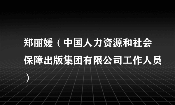 郑丽媛（中国人力资源和社会保障出版集团有限公司工作人员）