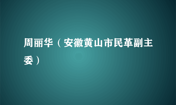 周丽华（安徽黄山市民革副主委）