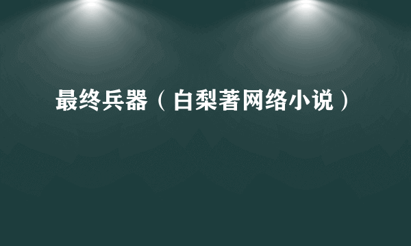 最终兵器（白梨著网络小说）