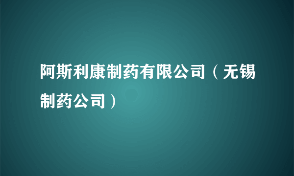 阿斯利康制药有限公司（无锡制药公司）