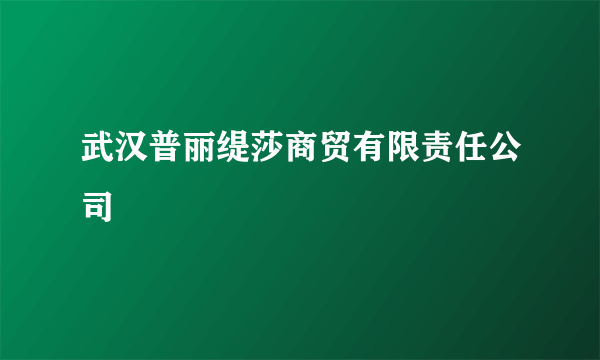 武汉普丽缇莎商贸有限责任公司