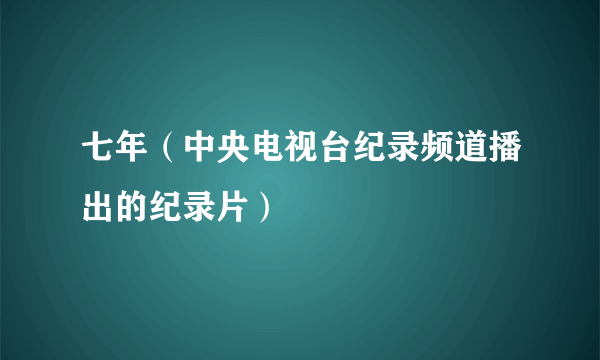 七年（中央电视台纪录频道播出的纪录片）