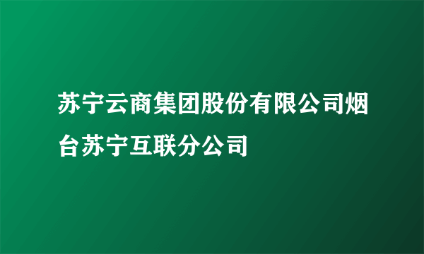 苏宁云商集团股份有限公司烟台苏宁互联分公司