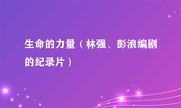 生命的力量（林强、彭浪编剧的纪录片）