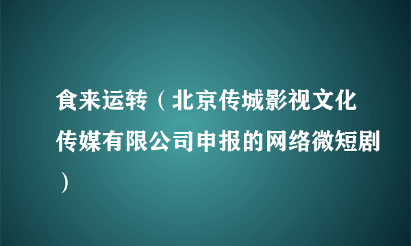 食来运转（北京传城影视文化传媒有限公司申报的网络微短剧）