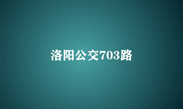 洛阳公交703路