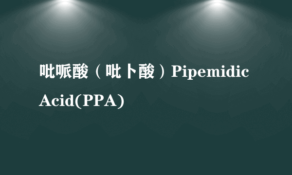 吡哌酸（吡卜酸）PipemidicAcid(PPA)