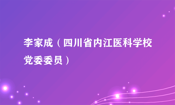 李家成（四川省内江医科学校党委委员）