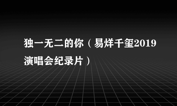 独一无二的你（易烊千玺2019演唱会纪录片）