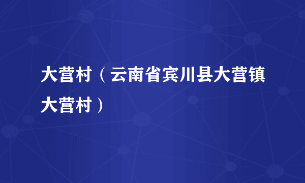 大营村（云南省宾川县大营镇大营村）