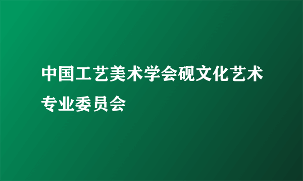 中国工艺美术学会砚文化艺术专业委员会