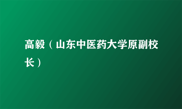 高毅（山东中医药大学原副校长）