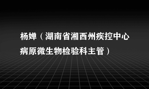 杨婵（湖南省湘西州疾控中心病原微生物检验科主管）