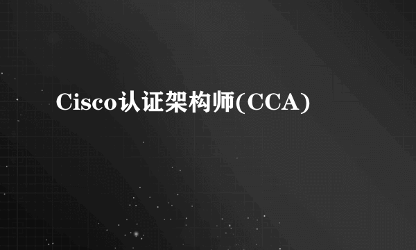 Cisco认证架构师(CCA)