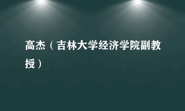 高杰（吉林大学经济学院副教授）