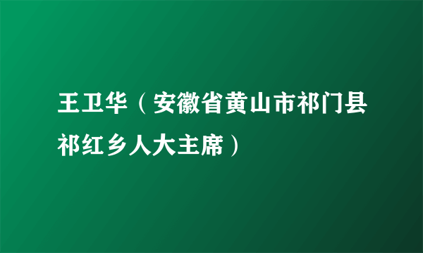 王卫华（安徽省黄山市祁门县祁红乡人大主席）